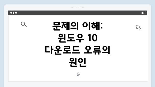 문제의 이해: 윈도우 10 다운로드 오류의 원인