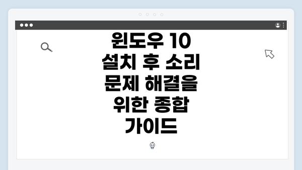 윈도우 10 설치 후 소리 문제 해결을 위한 종합 가이드