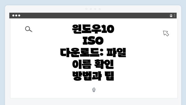 윈도우10 ISO 다운로드: 파일 이름 확인 방법과 팁