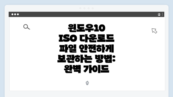 윈도우10 ISO 다운로드 파일 안전하게 보관하는 방법: 완벽 가이드