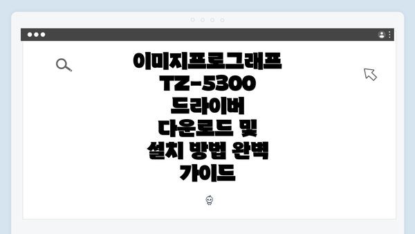 이미지프로그래프 TZ-5300 드라이버 다운로드 및 설치 방법 완벽 가이드