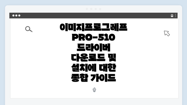 이미지프로그레프 PRO-510 드라이버 다운로드 및 설치에 대한 종합 가이드