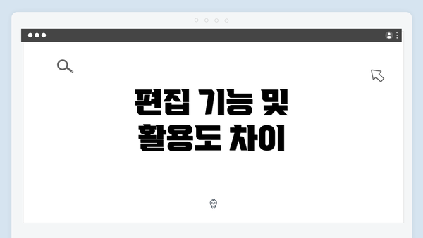 편집 기능 및 활용도 차이