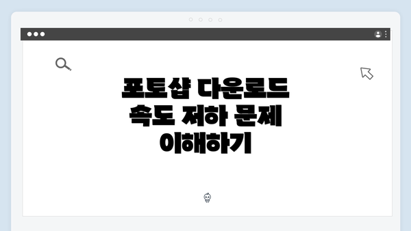 포토샵 다운로드 속도 저하 문제 이해하기