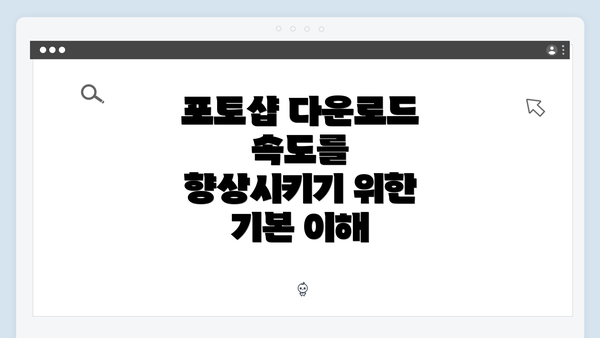 포토샵 다운로드 속도를 향상시키기 위한 기본 이해