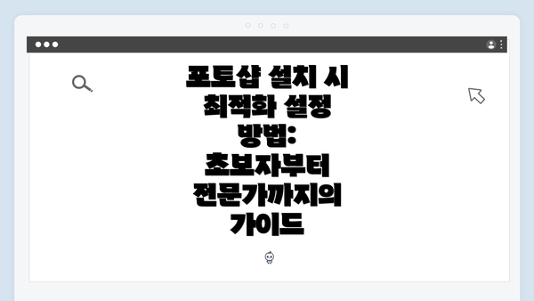 포토샵 설치 시 최적화 설정 방법: 초보자부터 전문가까지의 가이드