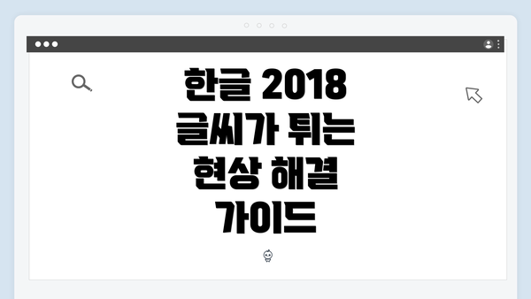 한글 2018 글씨가 튀는 현상 해결 가이드