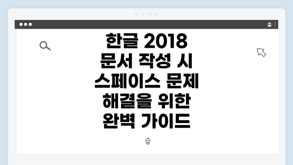 한글 2018 문서 작성 시 스페이스 문제 해결을 위한 완벽 가이드
