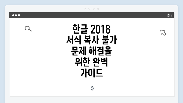 한글 2018 서식 복사 불가 문제 해결을 위한 완벽 가이드