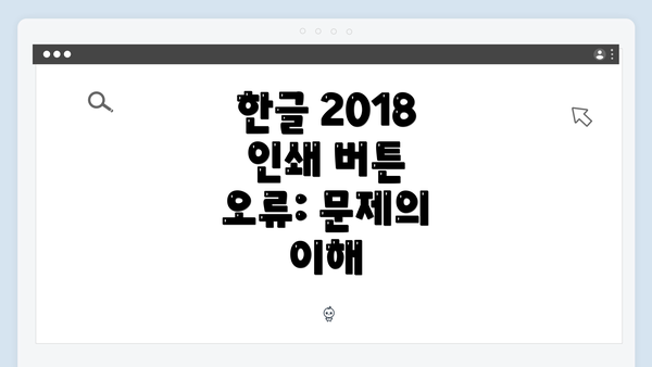 한글 2018 인쇄 버튼 오류: 문제의 이해