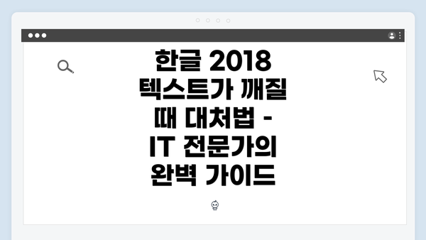 한글 2018 텍스트가 깨질 때 대처법 – IT 전문가의 완벽 가이드