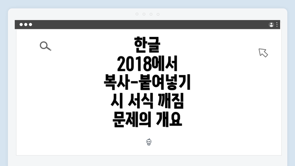 한글 2018에서 복사-붙여넣기 시 서식 깨짐 문제의 개요