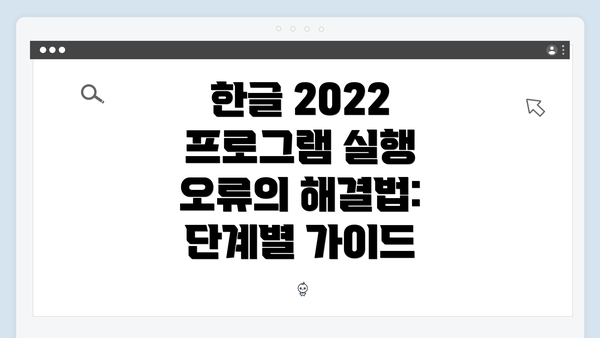 한글 2022 프로그램 실행 오류의 해결법: 단계별 가이드