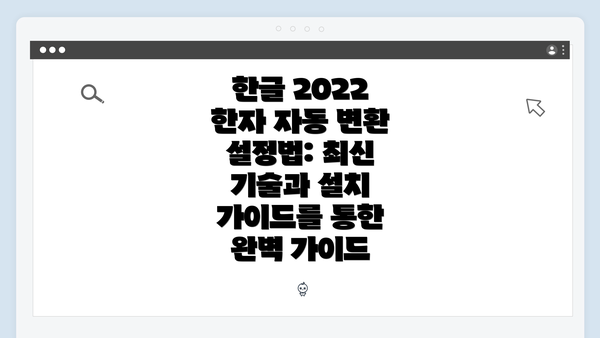 한글 2022 한자 자동 변환 설정법: 최신 기술과 설치 가이드를 통한 완벽 가이드