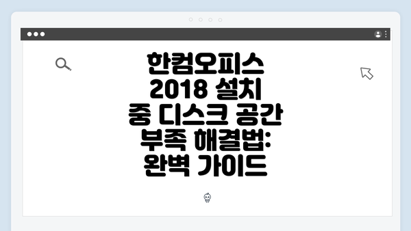 한컴오피스 2018 설치 중 디스크 공간 부족 해결법: 완벽 가이드
