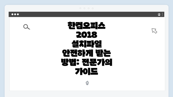 한컴오피스 2018 설치파일 안전하게 받는 방법: 전문가의 가이드