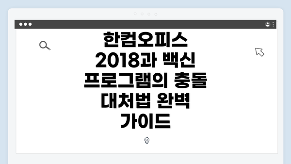 한컴오피스 2018과 백신 프로그램의 충돌 대처법 완벽 가이드