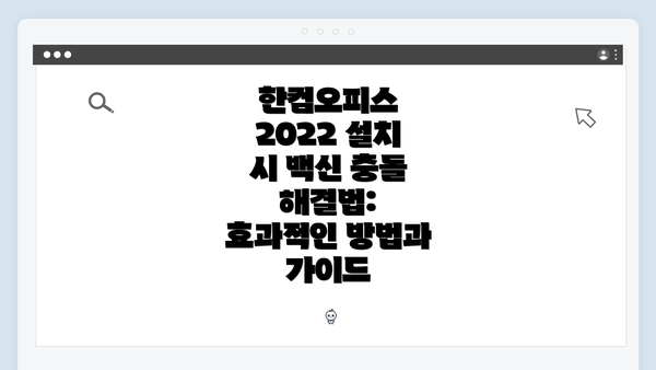 한컴오피스 2022 설치 시 백신 충돌 해결법: 효과적인 방법과 가이드