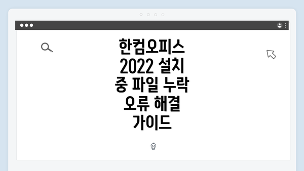 한컴오피스 2022 설치 중 파일 누락 오류 해결 가이드