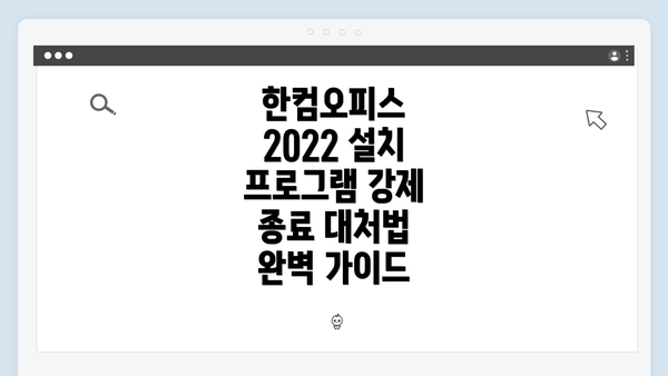 한컴오피스 2022 설치 프로그램 강제 종료 대처법 완벽 가이드