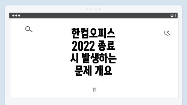 한컴오피스 2022 종료 시 발생하는 문제 개요