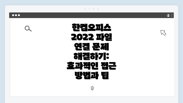 한컴오피스 2022 파일 연결 문제 해결하기: 효과적인 접근 방법과 팁