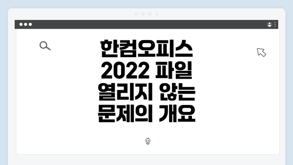 한컴오피스 2022 파일 열리지 않는 문제의 개요
