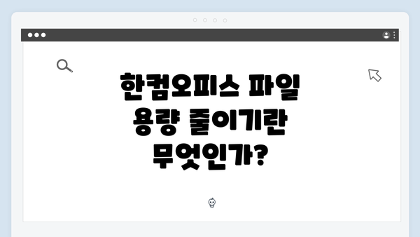 한컴오피스 파일 용량 줄이기란 무엇인가?