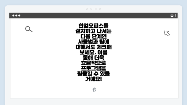 한컴오피스를 설치하고 나서는 다음 단계인 사용법과 팁에 대해서도 체크해 보세요. 이를 통해 더욱 효율적으로 프로그램을 활용할 수 있을 거예요!