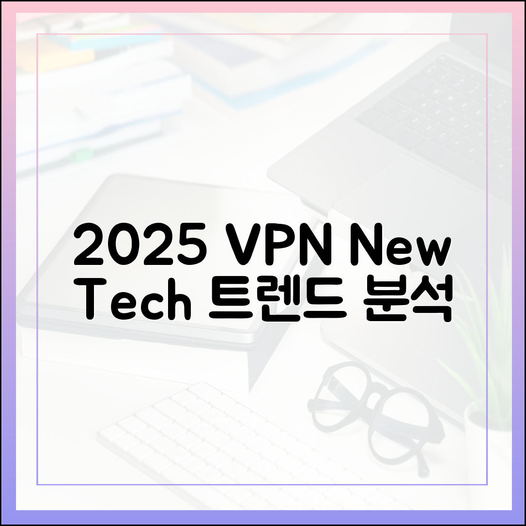 2025년 VPN 트렌드, 새로운 기술은 뭘까요?