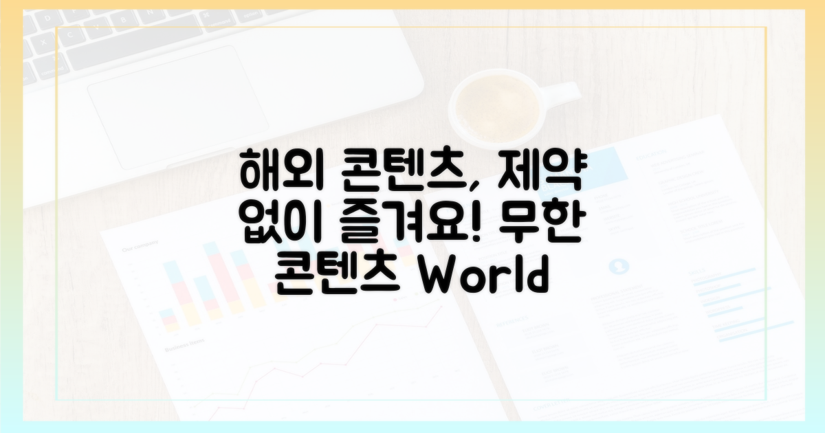 해외 콘텐츠, 제약 없이 즐기세요.