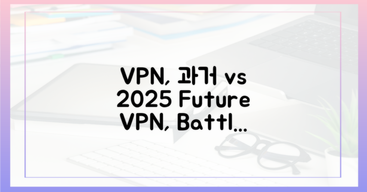 과거 VPN vs 2025 VPN