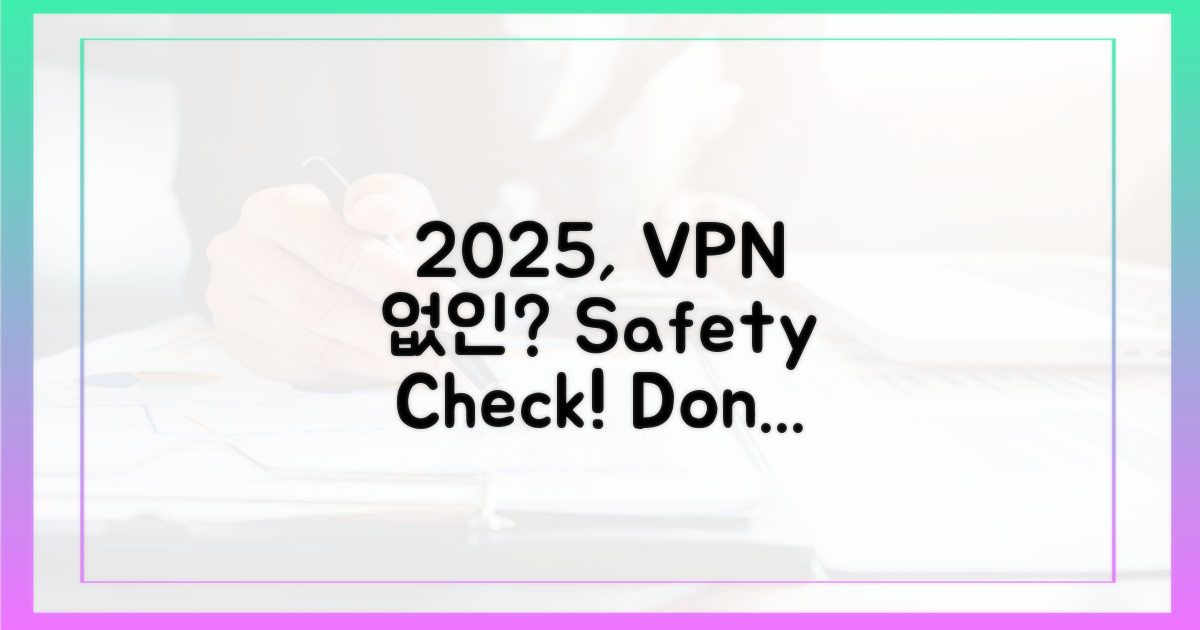 2025년, VPN 없이 안전할까?