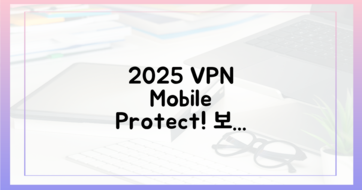 2025년, VPN으로 모바일 지키자!
