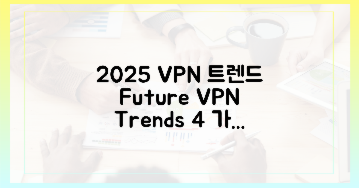 4가지 2025년 VPN 트렌드