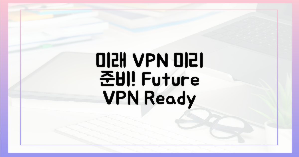 미래 VPN, 미리 대비하세요
