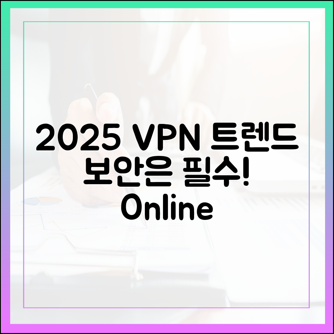 2025 VPN 트렌드 5가지: 온라인 안전 필수 선택