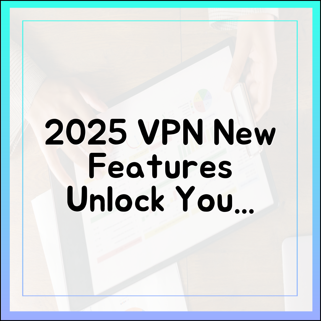 2025년 VPN, 새 기능 활용법은?