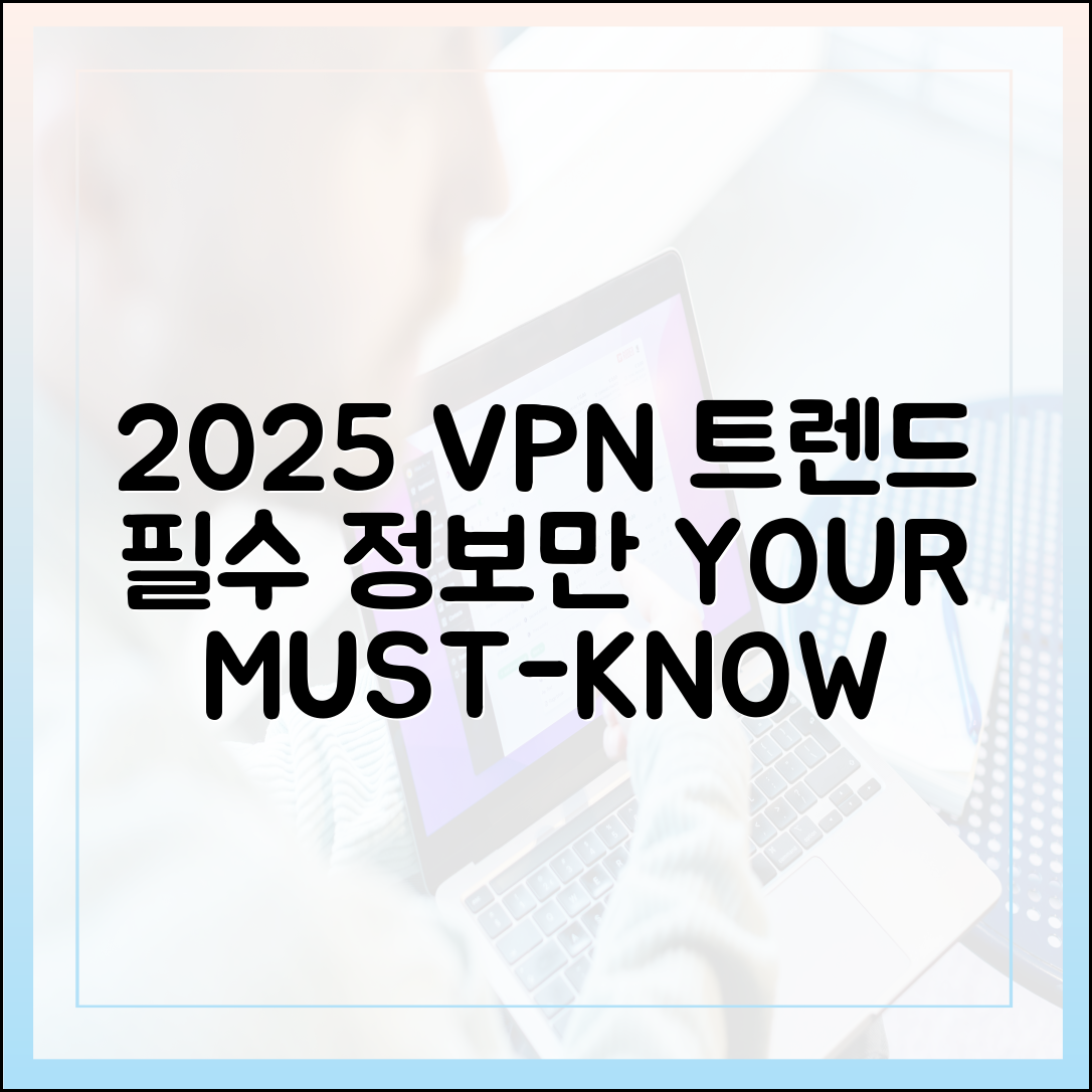 2025 VPN 트렌드: 누구나 알 필수 정보