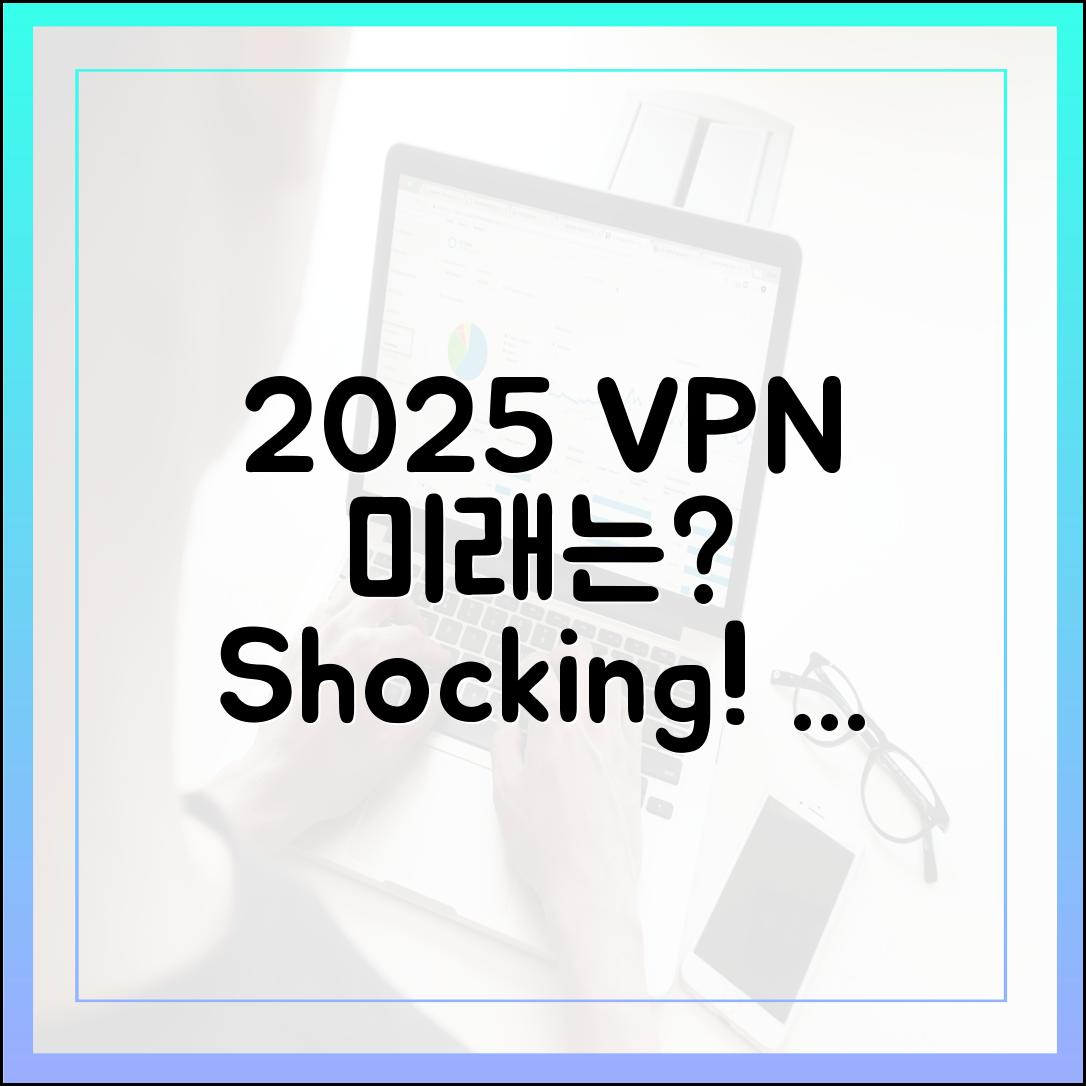 2025년 이후, VPN의 놀라운 미래는?